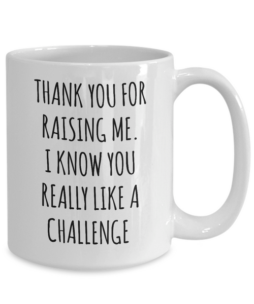 Thank You For Raising Me. I Know You Really Like A Challenge Mother's Day Father's Day Mug Coffee Cup Funny Gift