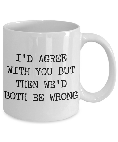 I'd Agree With You But Then We'd Both Be Wrong Sarcastic Coffee Mug Ceramic Coffee Cup-Cute But Rude