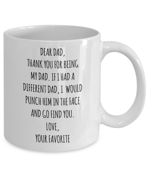 Dear Dad, Thank You For Being My Dad. If I Had A Different Dad, I Would Punch Him In The Face And Go Find You. Love, Your Favorite Mug Coffee Cup Funny Gift