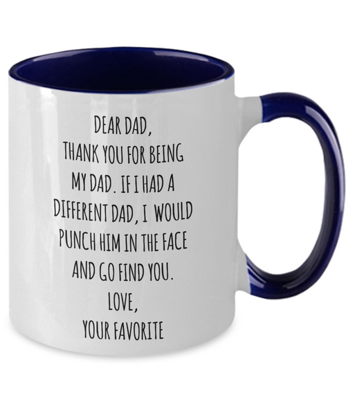Dear Dad, Thank You For Being My Dad. If I Had A Different Dad, I Would Punch Him In The Face And Go Find You. Love, Your Favorite Two-Tone Mug Coffee Cup Funny Gift