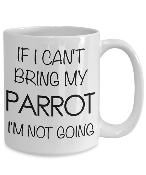If I Can't Bring My Parrot I'm Not Going Funny Parrot Coffee Mug Gift-Cute But Rude
