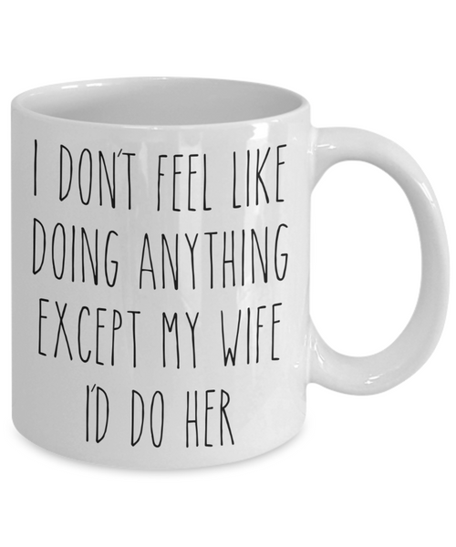 Cute Husband Gift Idea for Valentine's Day Mug I Don't Feel Like Doing Anything Except My Wife Funny Coffee Cup