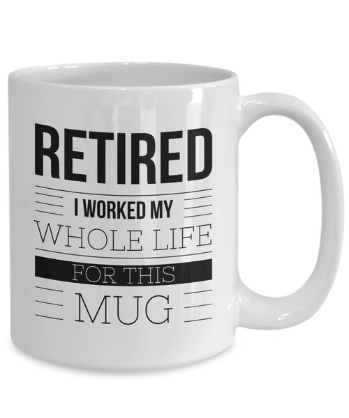 Retirement Coffee Mug Gift - Retired I Worked My Whole Life For This Mug Ceramic Coffee Cup-Cute But Rude