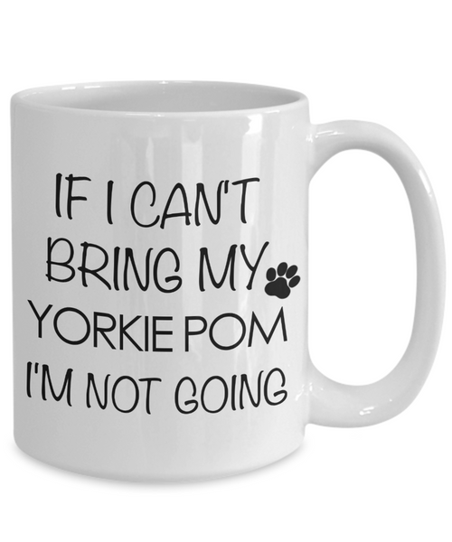 Yorkie Pom Dog Gift - If I Can't Bring My Yorkie Pom I'm Not Going Mug Ceramic Coffee Cup-Cute But Rude