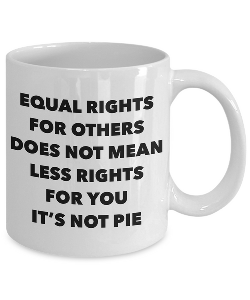 Equality Gift Mug Equal Rights for Others Doesn't Mean Less Rights for You It's Not Pie Funny Coffee Cup-Cute But Rude