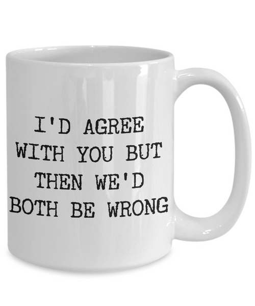 I'd Agree With You But Then We'd Both Be Wrong Sarcastic Coffee Mug Ceramic Coffee Cup-Cute But Rude