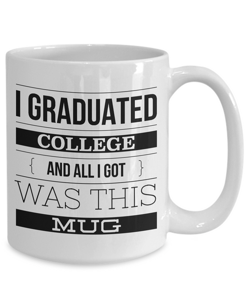 College Graduation Gifts - Graduation Coffee Mug - Funny Graduation Gifts - I Graduated College And All I Got Was This Mug Ceramic Coffee Cup-Cute But Rude