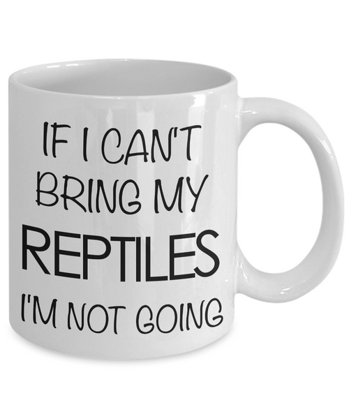 Reptile Gifts - Reptile Coffee Mug - If I Can't Bring My Reptiles I'm Not Going-Cute But Rude