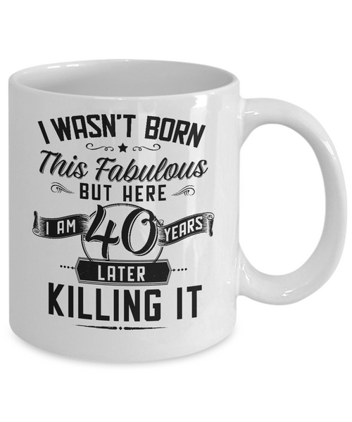 I Wasn't Born This Fabulous But Here I Am 40 Years Later Killing It Mug Coffee Cup Funny Gift
