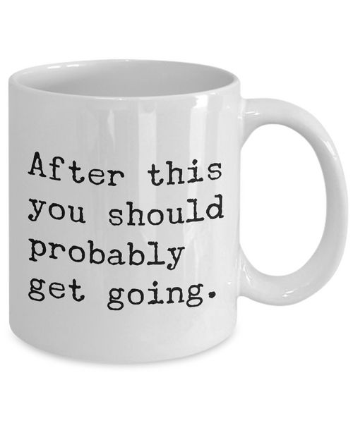 After This You Should Probably Get Going Mug 11 oz. Morning After Hangover Coffee Cup-Cute But Rude