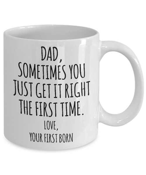 Dad Sometimes You Just Get it Right the First Time. Love, Your First Born Mug Coffee Cup Funny Gift