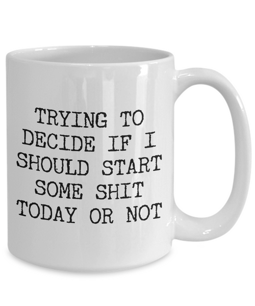 Sarcastic Gifts Trying to Decide if I Should Start Some Shit Today Mug Funny Coffee Cup-Cute But Rude