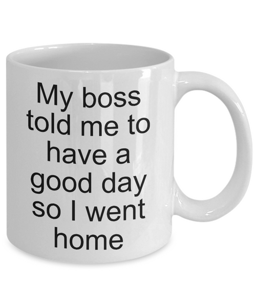 Sarcastic Work Coffee Mug Gifts - My Boss Told Me to Have a Good Day So I Went Home Funny Ceramic Coffee Cup-Cute But Rude