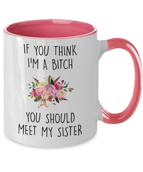 If You Think I'm A Bitch You Should Meet My Sister Two-Tone Mug Coffee Cup Funny Gift