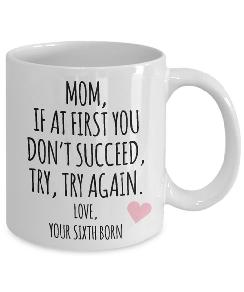 Mother's Day Mug from Sixth Born Child Mom If at First You Don't Succeed Try Try Again Funny Coffee Cup