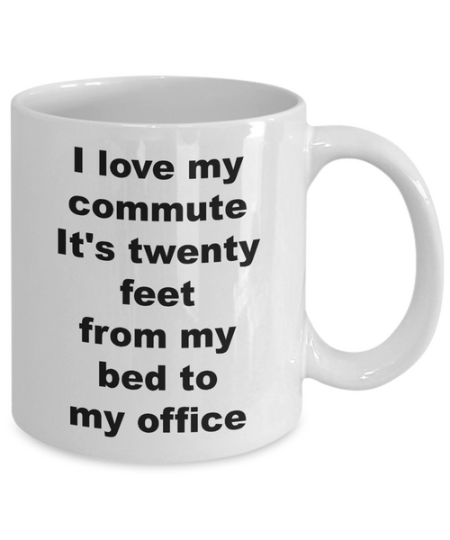 Home Office Gifts for Women & Men Mug - I Love My Commute It's Twenty Feet From My Bed To My Office Ceramic Coffee Cup-Cute But Rude