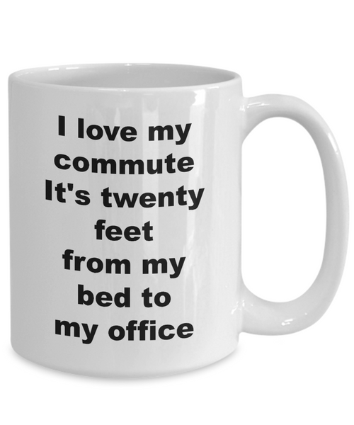 Home Office Gifts for Women & Men Mug - I Love My Commute It's Twenty Feet From My Bed To My Office Ceramic Coffee Cup-Cute But Rude