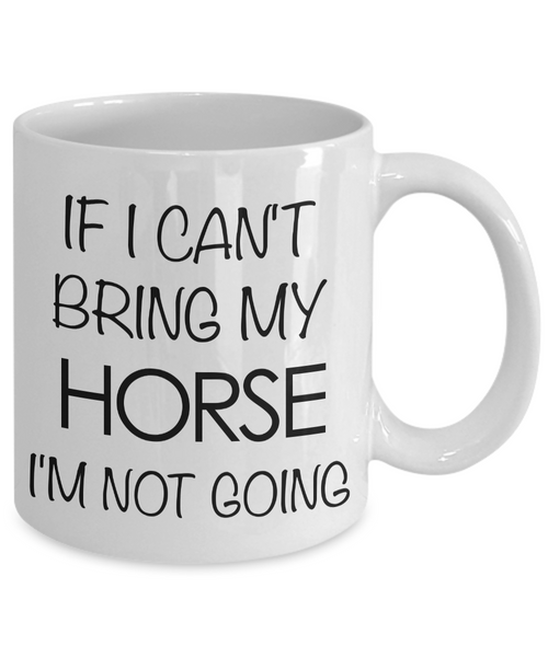 Funny Horse Coffee Mug - Horse Gifts for Horse Lovers - If I Can't Bring My Horse, I'm Not Going-Cute But Rude