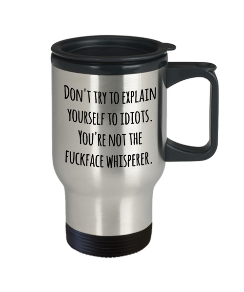Sarcastic Mug for Work - Don't Try to Explain Yourself to Idiots You're Not the Fuckface Whisperer Stainless Steel Insulated Travel Coffee Cup