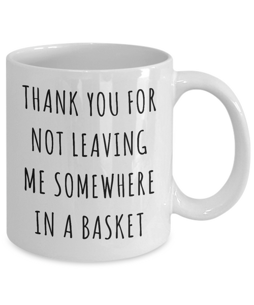 Mother's Day Mug Thank You for Not Leaving Me Somewhere in a Basket Funny Coffee Cup-Cute But Rude