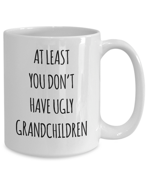 To Grandma At Least You Don't Have Ugly Grandchildren Mug Coffee Cup Funny Gift
