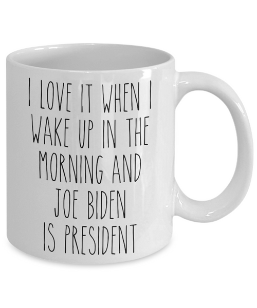 I Love it When I Wake Up in the Morning and Joe Biden is President Mug Democrat Coffee Cup