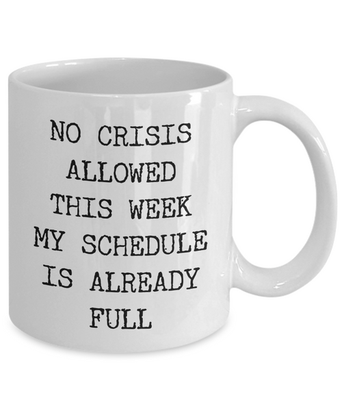 Funny Coworker Mug No Crisis Allowed This Week My Schedule is Already Full Coffee Cup Gift-Cute But Rude