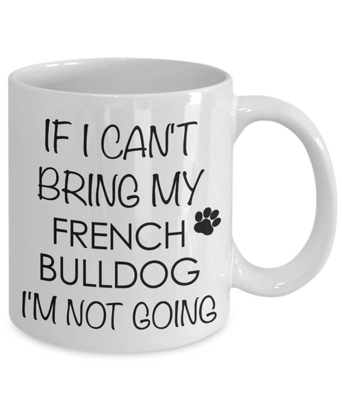 French Bulldog Dog Gifts If I Can't Bring My I'm Not Going Mug Ceramic Coffee Cup-Cute But Rude