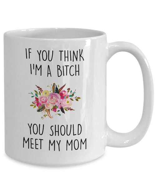 If You Think I'm A Bitch You Should Meet My Mom Mug Coffee Cup Funny Gift