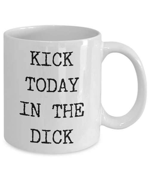 Profane Coffee Mug Profane Gifts - Kick Today in the Dick Coffee Mug Funny Ceramic Cup