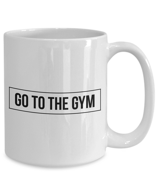Funny Exercise Gifts - Go to the Gym Coffee Mug - Motivational Quote Gift-Cute But Rude
