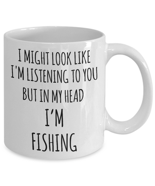 Funny Fishing Mug I Might Look Like I'm Listening But In My Head I'm Fishing Coffee Cup