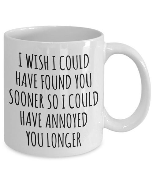 Valentine's Day Relationship Gift I Wish I Could Have Found You Sooner So I Could Annoy You Longer Mug Funny Coffee Cup-Cute But Rude