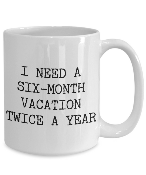 I Need a Six Month Vacation Twice a Year Funny Coworker Gift Mug Ceramic Coffee Cup-Cute But Rude