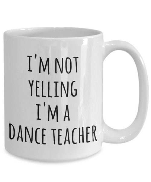 Dance Teacher Coffee Mug I'm Not Yelling I'm a Funny Gift for Dance Teacher Tea Cup Dancing Gifts