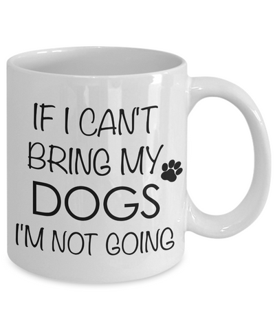 If I Can't Bring My Dogs I'm Not Going Funny Coffee Mug Ceramic Tea Cup-Cute But Rude