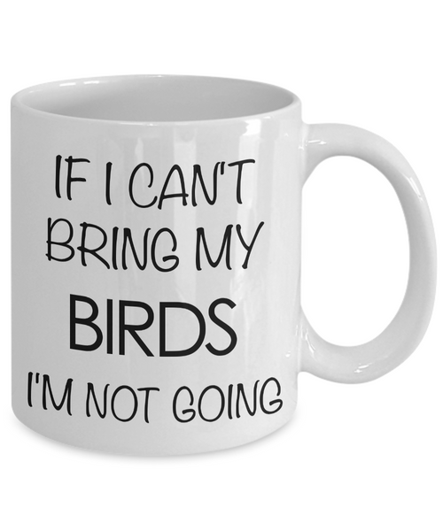 Bird Lover Gifts - Bird Gift Ideas - Bird Mug - If I Can't Bring My Birds I'm Not Going Coffee Mug-Cute But Rude