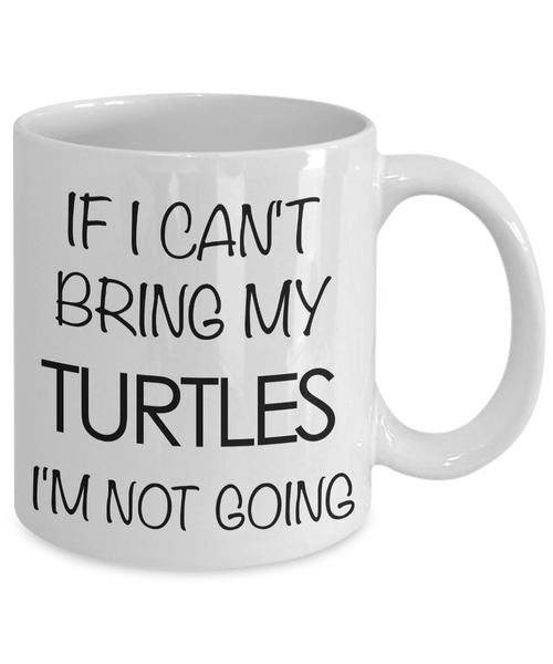 Turtle Coffee Mug Turtle Gifts If I Can't Bring My Turtles I'm Not Going-Cute But Rude