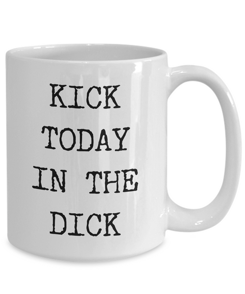 Profane Coffee Mug Profane Gifts - Kick Today in the Dick Coffee Mug Funny Ceramic Cup