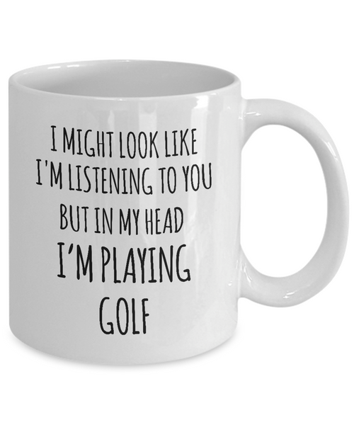 I Might Look Like I'M Listening To You But In My Head I'M Playing Golf Mug Coffee Cup Funny Gift