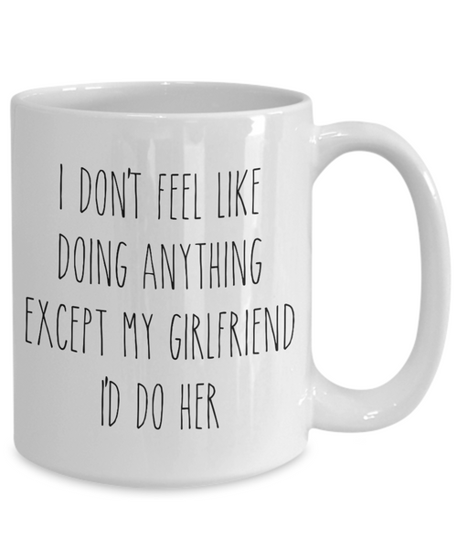Cute Boyfriend Mug for Valentine's Day I Don't Feel Like Doing Anything Except My Girlfriend I'd Do Her Funny Coffee Cup