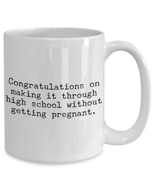 Funny High School Graduation Gifts Coffee Mug Congratulations on Making It Through High School Without Getting Pregnant Cup-Cute But Rude