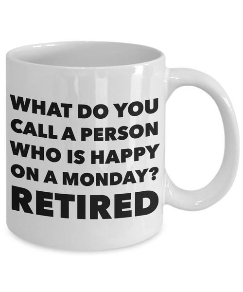 Retirement Coffee Mug - What Do You Call A Person Who Is Happy On Monday? RETIRED Ceramic Coffee Cup-Cute But Rude