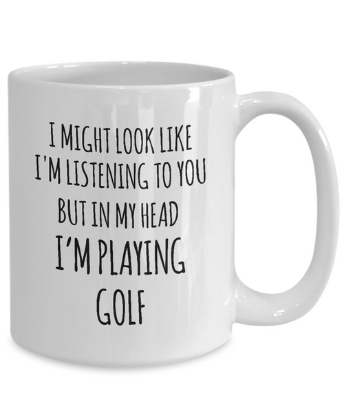 I Might Look Like I'M Listening To You But In My Head I'M Playing Golf Mug Coffee Cup Funny Gift