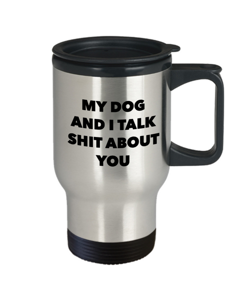 My Dog and I Talk Shit About You Funny Sarcastic Dog Lover Travel Mug Stainless Steel Insulated Coffee Cup-Cute But Rude