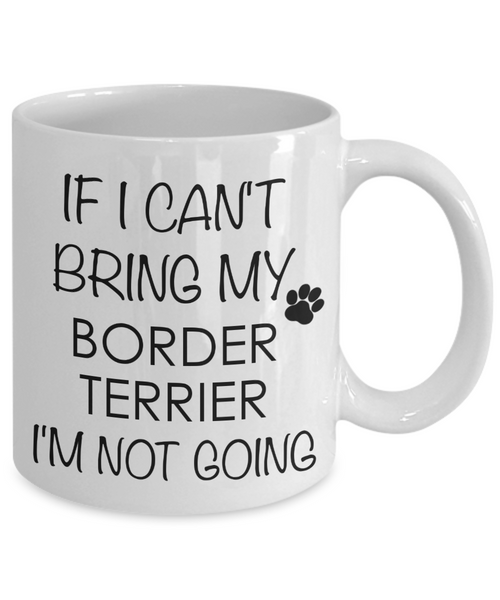 Border Terrier Dog Gifts If I Can't Bring My Border Terrier I'm Not Going Mug Ceramic Coffee Cup-Cute But Rude