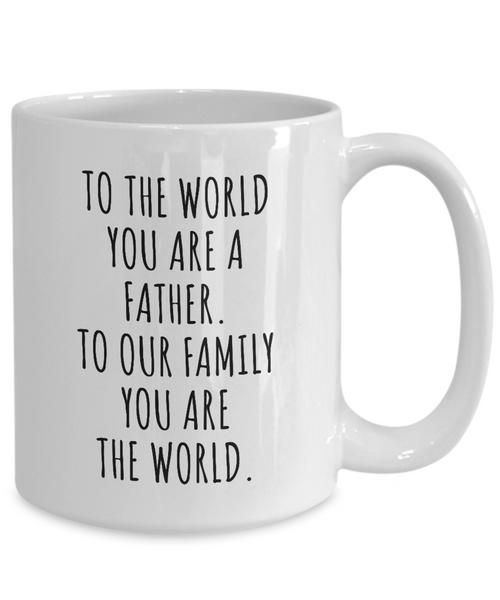 To The World You Are A Father. To Our Family You Are The World. Fathers Day Gift From Wife, Daughter, Son To Our Family You Are The World Father’s Day Mug Coffee Cup