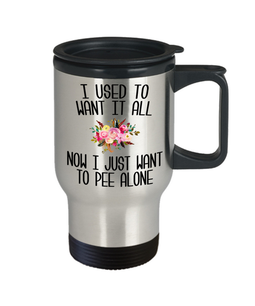 I Used to Want it All Now I Just Want to Pee Alone Travel Mug Mother's Day Coffee Cup