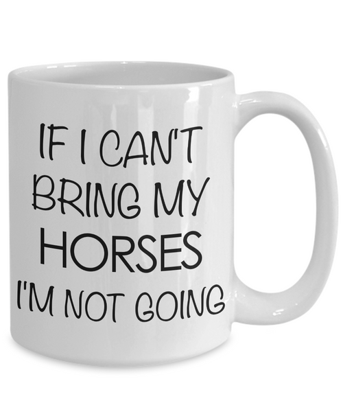 Funny Horse Coffee Mug - Horse Gifts for Horse Lovers - If I Can't Bring My Horses, I'm Not Going-Cute But Rude