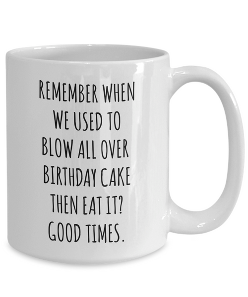 Remember When We Used to Blow All Over Birthday Cake Then Eat It? Good Times. Mug Coffee Cup Funny Gift